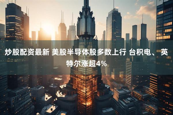 炒股配资最新 美股半导体股多数上行 台积电、 英特尔涨超4%