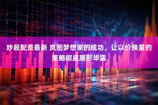 炒股配资最新 岚图梦想家的成功，让以价换量的策略彻底原形毕露