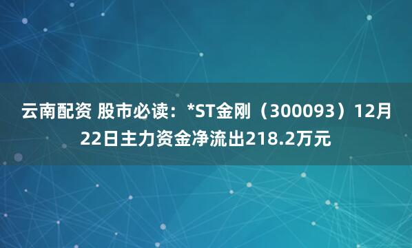 云南配资 股市必读:*ST金刚(300093)12月22日主力资金净流出218.2万元