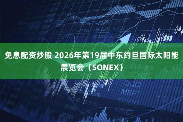 免息配资炒股 2026年第19届中东约旦国际太阳能展览会（SONEX）